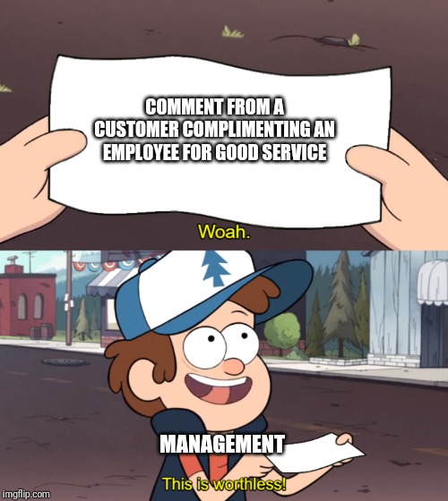 This is Worthless | COMMENT FROM A CUSTOMER COMPLIMENTING AN EMPLOYEE FOR GOOD SERVICE; MANAGEMENT | image tagged in this is worthless,retail | made w/ Imgflip meme maker