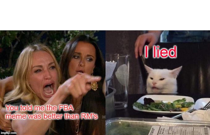 Woman Yelling At Cat Meme | I lied; You told me the FBA meme was better than RM's | image tagged in memes,woman yelling at cat | made w/ Imgflip meme maker