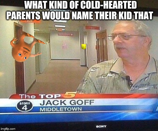 WHAT KIND OF COLD-HEARTED PARENTS WOULD NAME THEIR KID THAT | made w/ Imgflip meme maker