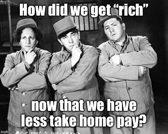 Three Stooges Thinking | How did we get “rich” now that we have less take home pay? | image tagged in three stooges thinking | made w/ Imgflip meme maker