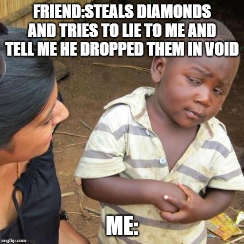 Third World Skeptical Kid | FRIEND:STEALS DIAMONDS AND TRIES TO LIE TO ME AND TELL ME HE DROPPED THEM IN VOID; ME: | image tagged in memes,third world skeptical kid | made w/ Imgflip meme maker