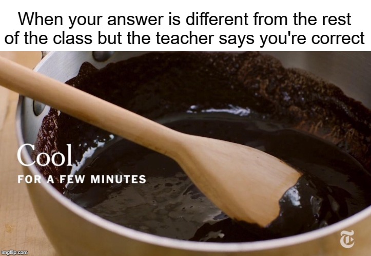 Answer | When your answer is different from the rest of the class but the teacher says you're correct | image tagged in cool,funny,memes,class,teacher,answers | made w/ Imgflip meme maker