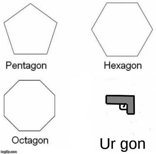 Pentagon Hexagon Octagon | Ur gon | image tagged in memes,pentagon hexagon octagon | made w/ Imgflip meme maker