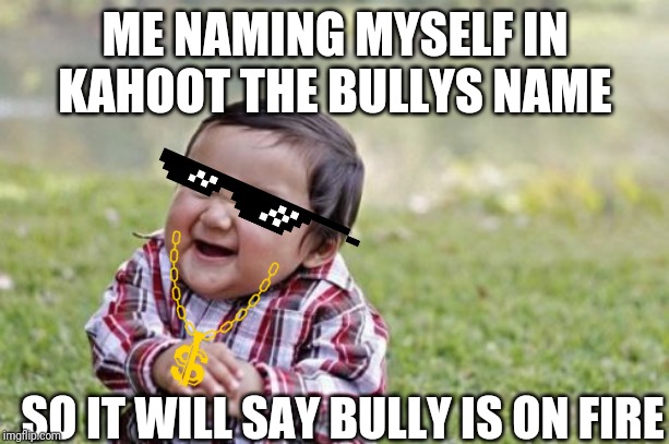 Evil Toddler | ME NAMING MYSELF IN KAHOOT THE BULLYS NAME; SO IT WILL SAY BULLY IS ON FIRE | image tagged in memes,evil toddler | made w/ Imgflip meme maker