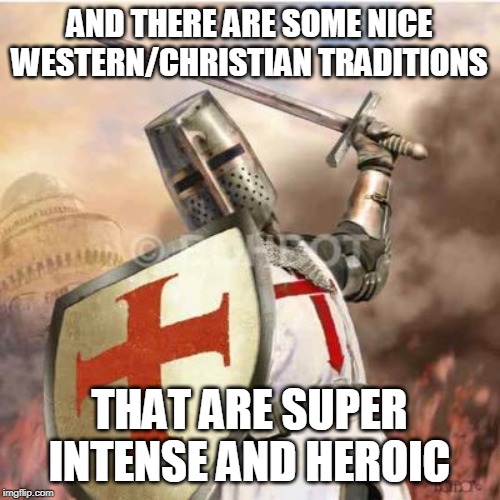AND THERE ARE SOME NICE WESTERN/CHRISTIAN TRADITIONS THAT ARE SUPER INTENSE AND HEROIC | made w/ Imgflip meme maker