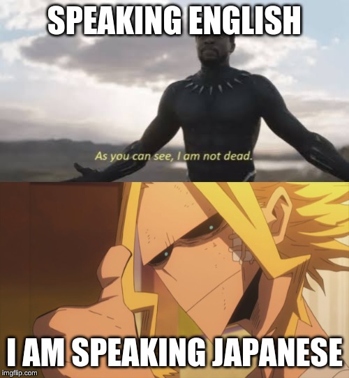 SPEAKING ENGLISH; I AM SPEAKING JAPANESE | image tagged in as you can see i am not dead | made w/ Imgflip meme maker