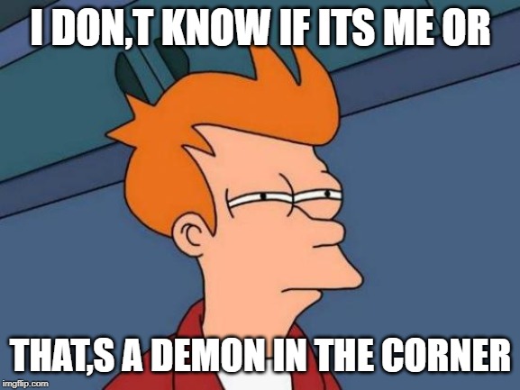 Futurama Fry Meme | I DON,T KNOW IF ITS ME OR; THAT,S A DEMON IN THE CORNER | image tagged in memes,futurama fry | made w/ Imgflip meme maker