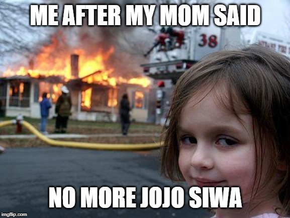 Disaster Girl | ME AFTER MY MOM SAID; NO MORE JOJO SIWA | image tagged in memes,disaster girl | made w/ Imgflip meme maker