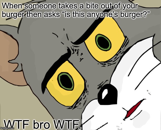 Unsettled Tom Meme | When someone takes a bite out of your burger then asks “is this anyone’s burger?”; WTF bro WTF. | image tagged in memes,unsettled tom | made w/ Imgflip meme maker
