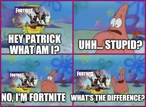 Spongebob And Patrick Makes Fun Of Fortnite | HEY PATRICK WHAT AM I? UHH... STUPID? NO, I'M FORTNITE; WHAT'S THE DIFFERENCE? | image tagged in hey patrick what am i | made w/ Imgflip meme maker