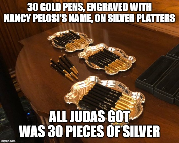 All Judas got was 30 pieces of silver | 30 GOLD PENS, ENGRAVED WITH NANCY PELOSI’S NAME, ON SILVER PLATTERS; ALL JUDAS GOT WAS 30 PIECES OF SILVER | image tagged in judas,pelosi | made w/ Imgflip meme maker