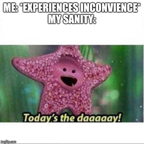 Today’s The Day | ME: *EXPERIENCES INCONVIENCE*
MY SANITY: | image tagged in todays the day | made w/ Imgflip meme maker