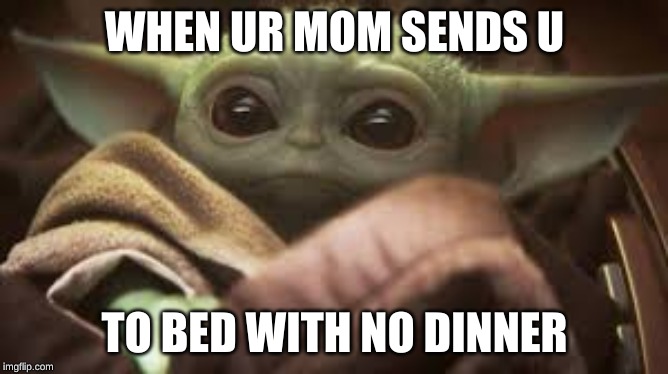 WHEN UR MOM SENDS U; TO BED WITH NO DINNER | image tagged in baby yoda | made w/ Imgflip meme maker