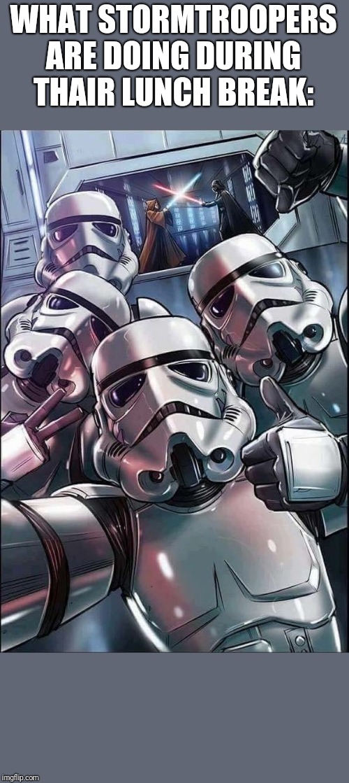 Star Wars Meme | WHAT STORMTROOPERS ARE DOING DURING THAIR LUNCH BREAK: | image tagged in star wars meme | made w/ Imgflip meme maker