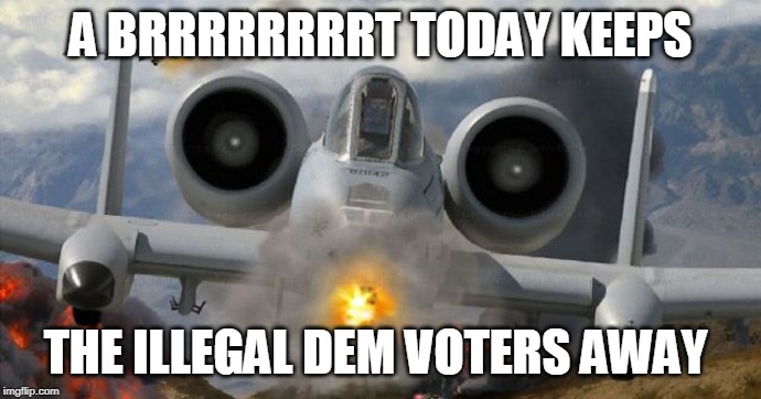A BRRRRRRRRT TODAY KEEPS; THE ILLEGAL DEM VOTERS AWAY | made w/ Imgflip meme maker