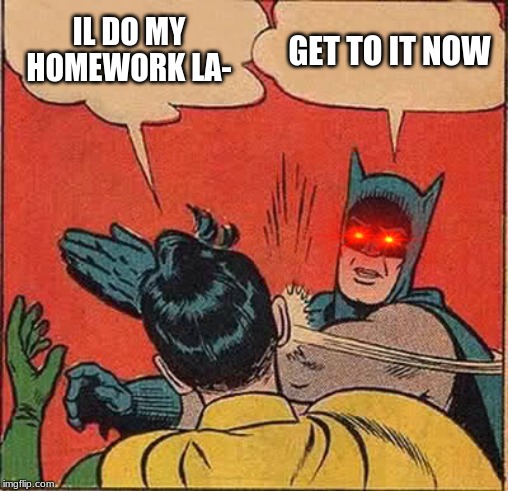 Batman Slapping Robin Meme | IL DO MY HOMEWORK LA-; GET TO IT NOW | image tagged in memes,batman slapping robin | made w/ Imgflip meme maker