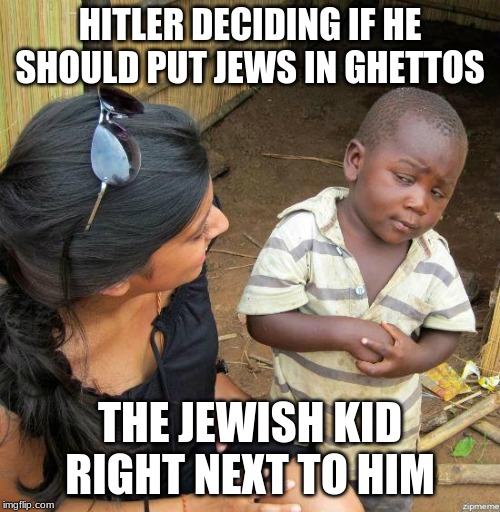 black kid | HITLER DECIDING IF HE SHOULD PUT JEWS IN GHETTOS; THE JEWISH KID RIGHT NEXT TO HIM | image tagged in black kid | made w/ Imgflip meme maker
