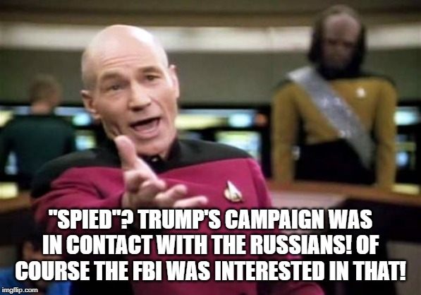 "Spied"? You're damn right the FBI spied on Trump's campaign. They were in contact with Russians! | "SPIED"? TRUMP'S CAMPAIGN WAS IN CONTACT WITH THE RUSSIANS! OF COURSE THE FBI WAS INTERESTED IN THAT! | image tagged in memes,picard wtf,russians,trump 2016,donald trump 2016,fbi | made w/ Imgflip meme maker