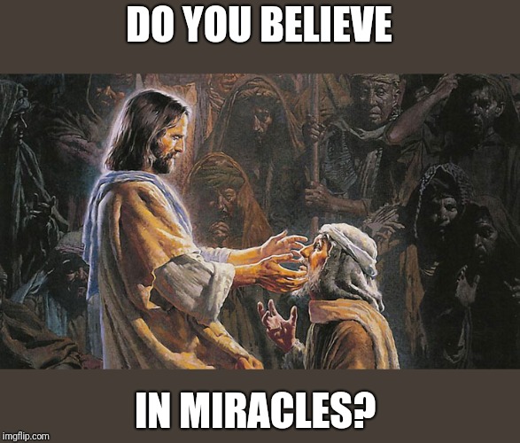 Yes or no and why? Is it something you have to see to believe? | DO YOU BELIEVE; IN MIRACLES? | image tagged in miraclesus1jpg,miracles,inconceivable | made w/ Imgflip meme maker