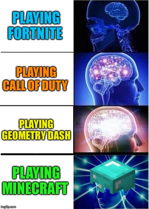 Expanding Brain | PLAYING FORTNITE; PLAYING CALL OF DUTY; PLAYING GEOMETRY DASH; PLAYING MINECRAFT | image tagged in memes,expanding brain | made w/ Imgflip meme maker