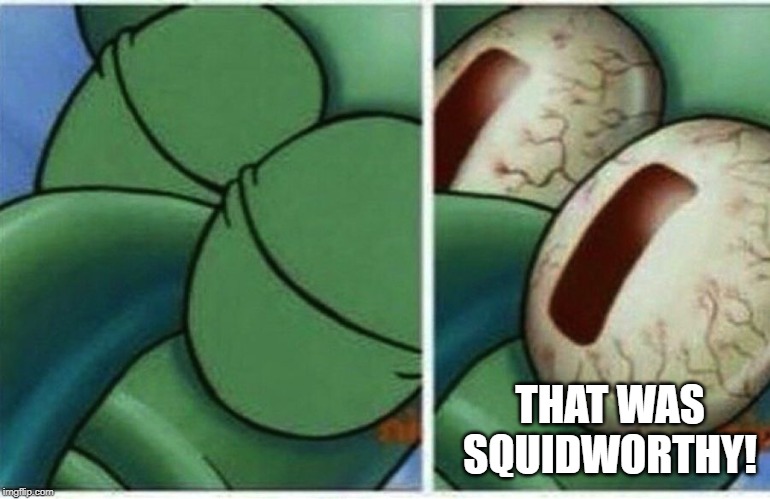 Squidward | THAT WAS SQUIDWORTHY! | image tagged in squidward | made w/ Imgflip meme maker
