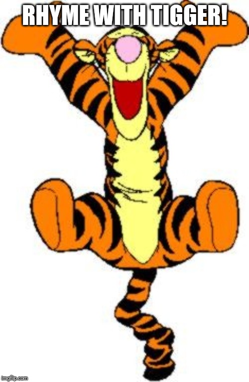 Tigger Bouncing | RHYME WITH TIGGER! | image tagged in tigger bouncing | made w/ Imgflip meme maker