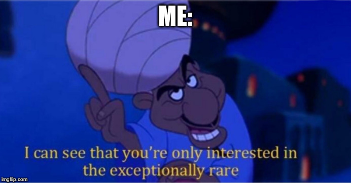 i see you're only interested in the exceptionally rare | ME: | image tagged in i see you're only interested in the exceptionally rare | made w/ Imgflip meme maker