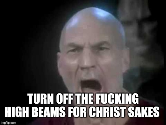 Picard Four Lights | TURN OFF THE F**KING HIGH BEAMS FOR CHRIST SAKES | image tagged in picard four lights | made w/ Imgflip meme maker