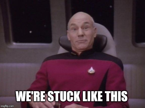 picard surprised | WE'RE STUCK LIKE THIS | image tagged in picard surprised | made w/ Imgflip meme maker