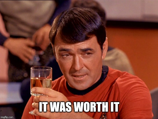 Star Trek Scotty | IT WAS WORTH IT | image tagged in star trek scotty | made w/ Imgflip meme maker