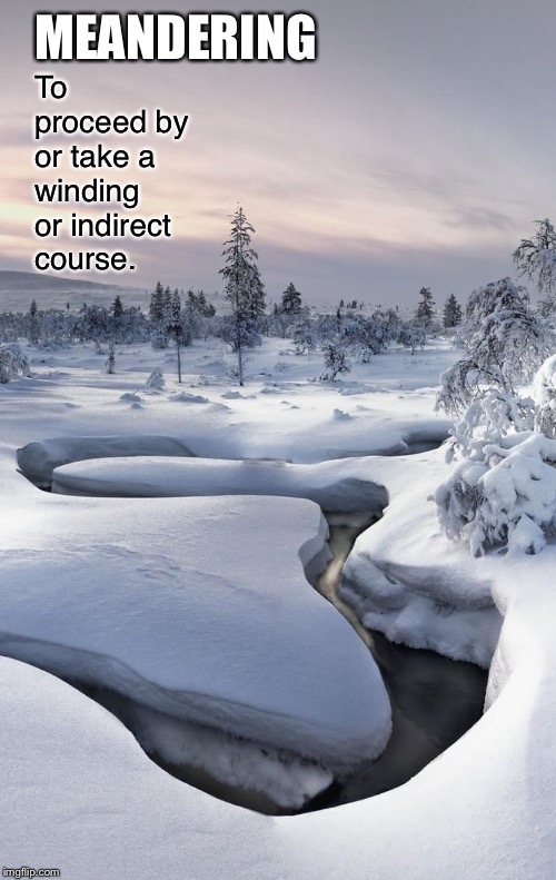 To proceed by or take a winding or indirect course. MEANDERING | made w/ Imgflip meme maker