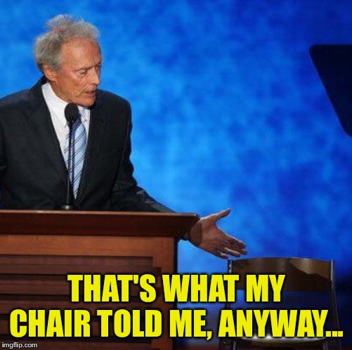 Clint Eastwood Chair. | THAT'S WHAT MY CHAIR TOLD ME, ANYWAY... | image tagged in clint eastwood chair | made w/ Imgflip meme maker