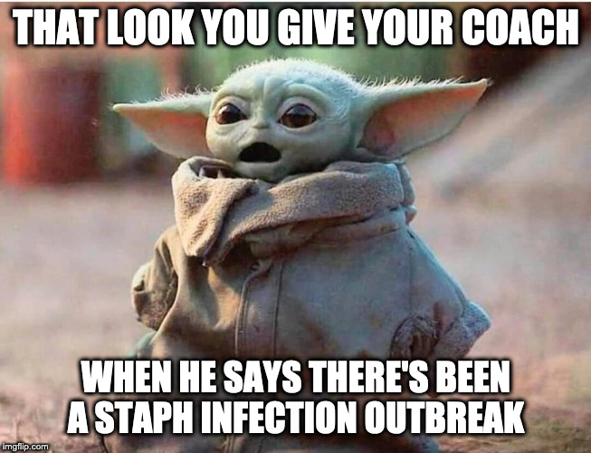 Baby Yoda Wow | THAT LOOK YOU GIVE YOUR COACH; WHEN HE SAYS THERE'S BEEN A STAPH INFECTION OUTBREAK | image tagged in baby yoda wow | made w/ Imgflip meme maker