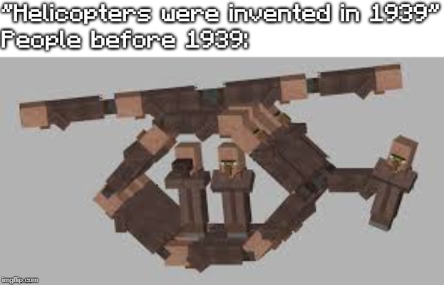 "Helicopters were invented in 1939"
People before 1939: | image tagged in minecraft,minecraft villager,helicopters,flying | made w/ Imgflip meme maker