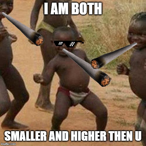 Third World Success Kid | I AM BOTH; SMALLER AND HIGHER THEN U | image tagged in memes,third world success kid | made w/ Imgflip meme maker