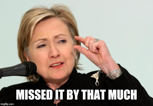 Hillary Clinton Fingers | MISSED IT BY THAT MUCH | image tagged in hillary clinton fingers | made w/ Imgflip meme maker