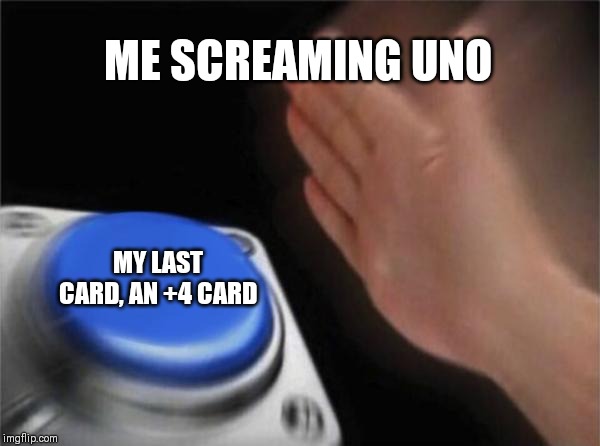 Blank Nut Button Meme | ME SCREAMING UNO; MY LAST CARD, AN +4 CARD | image tagged in memes,blank nut button | made w/ Imgflip meme maker