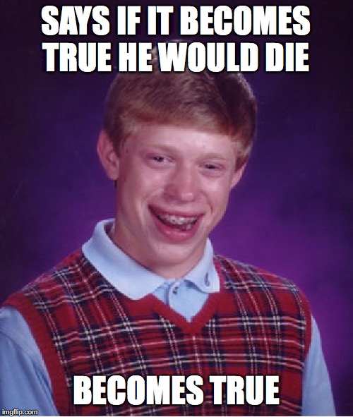 Bad Luck Brian Meme | SAYS IF IT BECOMES TRUE HE WOULD DIE BECOMES TRUE | image tagged in memes,bad luck brian | made w/ Imgflip meme maker