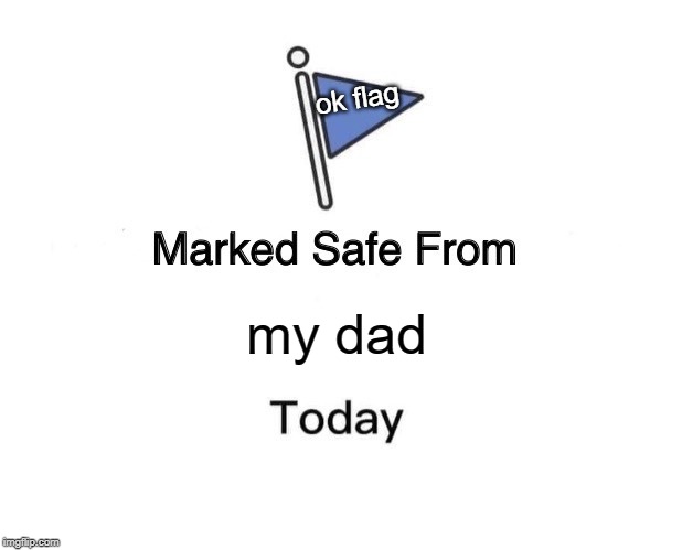 Marked Safe From Meme | ok flag; my dad | image tagged in memes,marked safe from | made w/ Imgflip meme maker