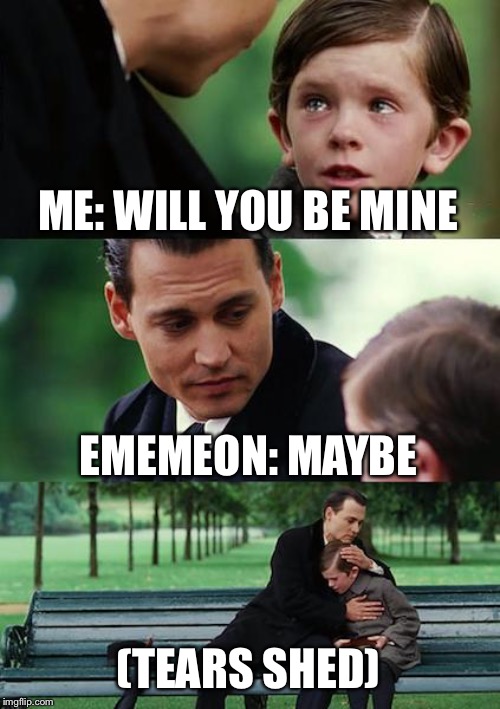 Finding Neverland | ME: WILL YOU BE MINE; EMEMEON: MAYBE; (TEARS SHED) | image tagged in memes,finding neverland | made w/ Imgflip meme maker