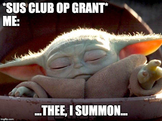 Baby Yoda | *SUS CLUB OP GRANT*
ME:; ...THEE, I SUMMON... | image tagged in baby yoda | made w/ Imgflip meme maker