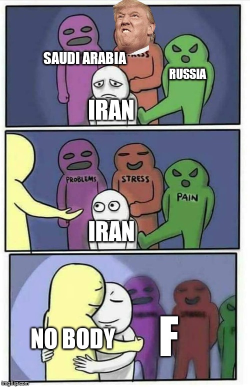 Hug meme | SAUDI ARABIA; RUSSIA; IRAN; IRAN; NO BODY; F | image tagged in hug meme | made w/ Imgflip meme maker