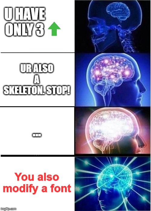 Expanding Brain Meme | U HAVE ONLY 3 UR ALSO A SKELETON. STOP! ... You also modify a font | image tagged in memes,expanding brain | made w/ Imgflip meme maker