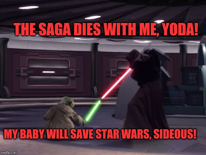 Yoda Fighting Palpatine | THE SAGA DIES WITH ME, YODA! MY BABY WILL SAVE STAR WARS, SIDEOUS! | image tagged in yoda fighting palpatine | made w/ Imgflip meme maker