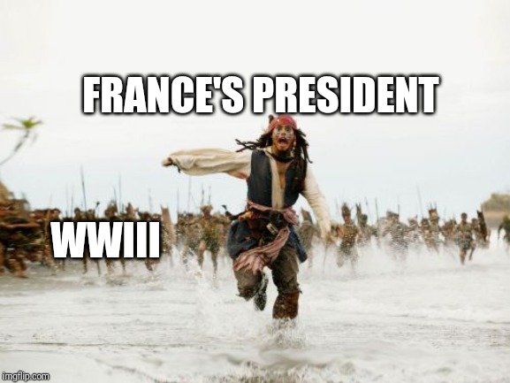 Jack Sparrow Being Chased | FRANCE'S PRESIDENT; WWIII | image tagged in memes,jack sparrow being chased | made w/ Imgflip meme maker