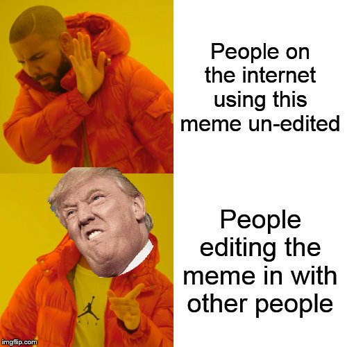 Drake Hotline Bling | People on the internet using this meme un-edited; People editing the meme in with other people | image tagged in memes,drake hotline bling | made w/ Imgflip meme maker