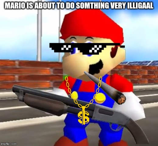 SMG4 Shotgun Mario | MARIO IS ABOUT TO DO SOMTHING VERY ILLIGAAL | image tagged in smg4 shotgun mario | made w/ Imgflip meme maker