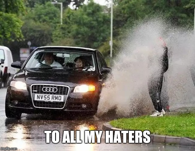 Audi puddle | TO ALL MY HATERS | image tagged in audi puddle | made w/ Imgflip meme maker