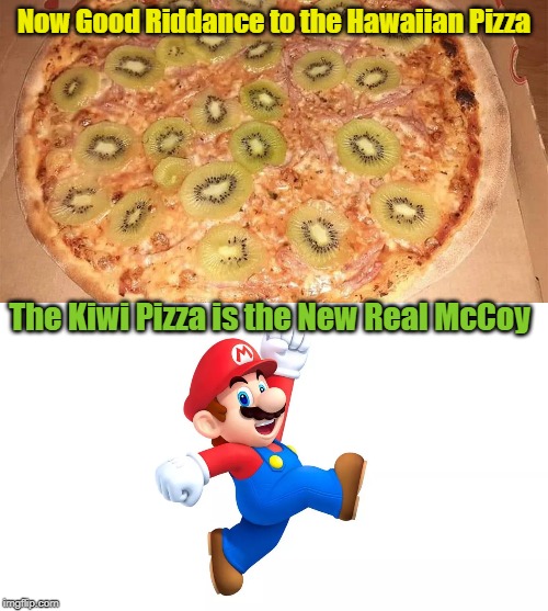 Now Good Riddance to the Hawaiian Pizza; The Kiwi Pizza is the New Real McCoy | image tagged in kiwi pizza | made w/ Imgflip meme maker