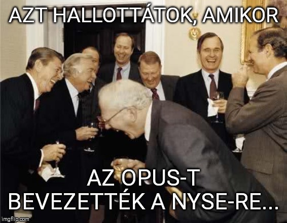 Teachers Laughing | AZT HALLOTTÁTOK, AMIKOR; AZ OPUS-T BEVEZETTÉK A NYSE-RE... | image tagged in teachers laughing | made w/ Imgflip meme maker